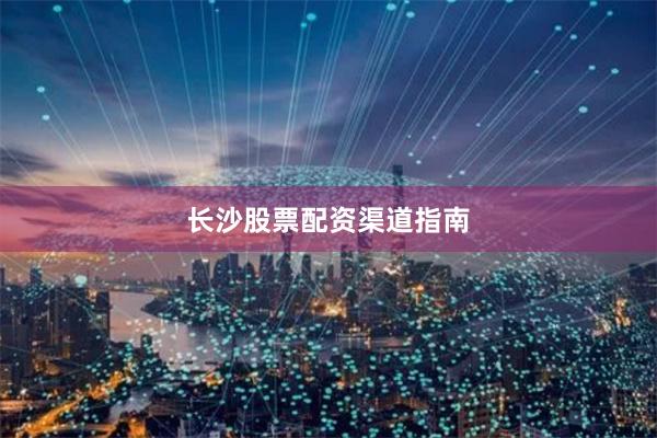 长沙股票配资渠道指南