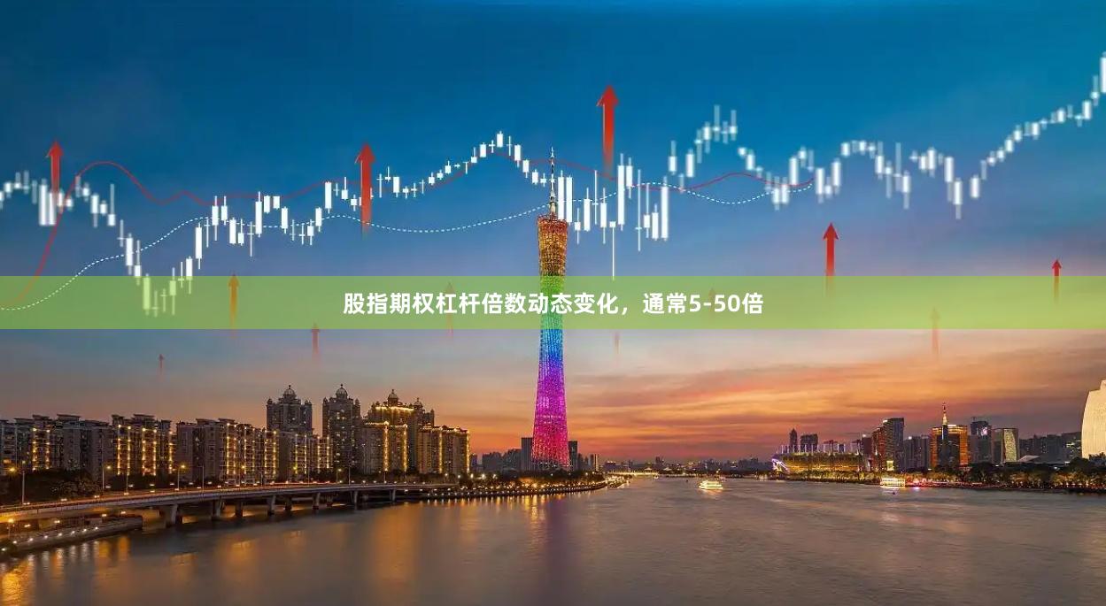 股指期权杠杆倍数动态变化，通常5-50倍