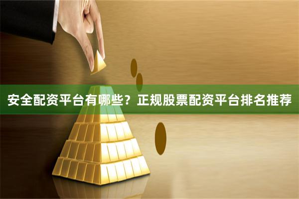 安全配资平台有哪些？正规股票配资平台排名推荐