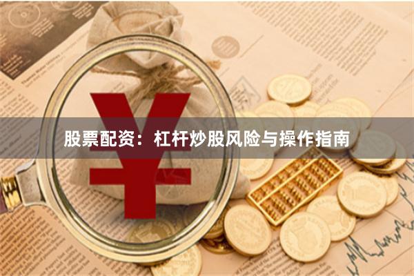 股票配资：杠杆炒股风险与操作指南