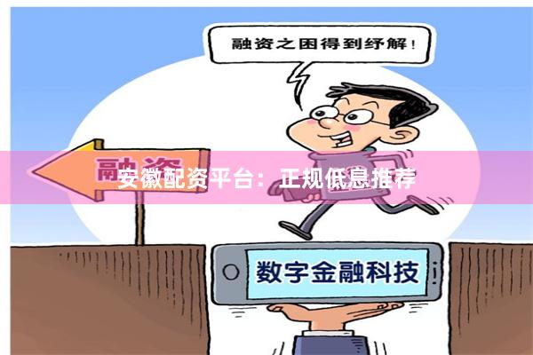 安徽配资平台：正规低息推荐