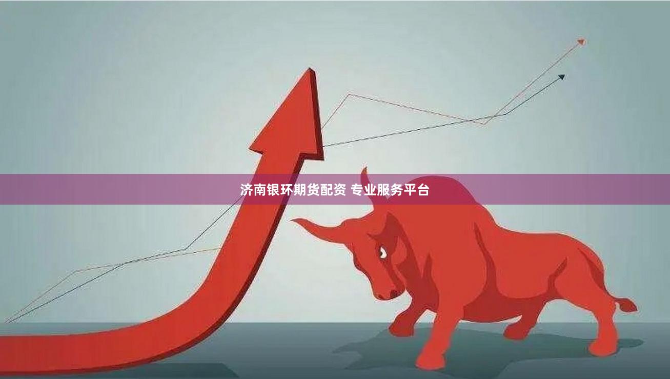 济南银环期货配资 专业服务平台