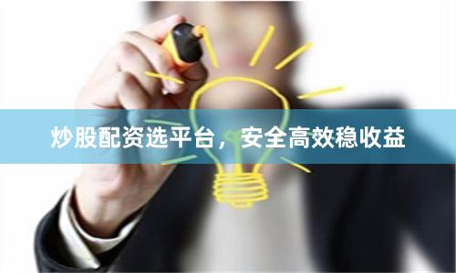 炒股配资选平台，安全高效稳收益