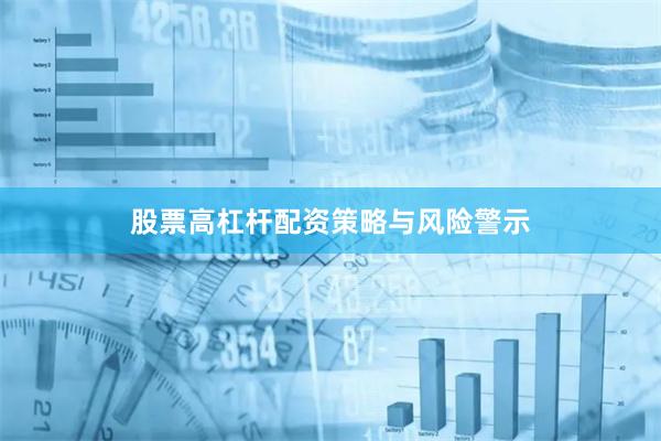 股票高杠杆配资策略与风险警示