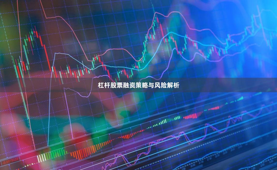 杠杆股票融资策略与风险解析