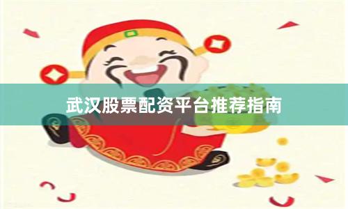 武汉股票配资平台推荐指南