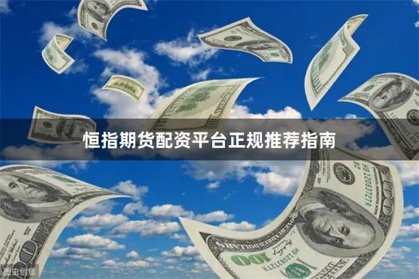 恒指期货配资平台正规推荐指南