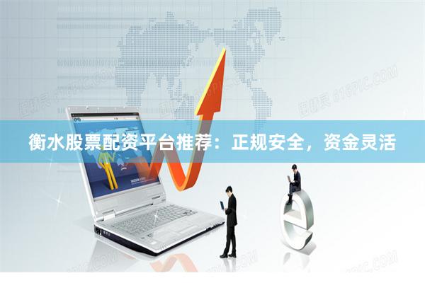 衡水股票配资平台推荐:正规安全,资金灵活