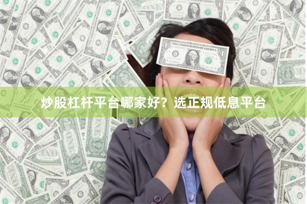 炒股杠杆平台哪家好？选正规低息平台