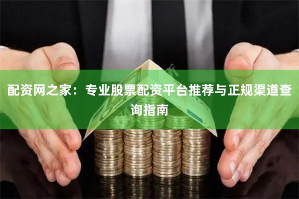 配资网之家：专业股票配资平台推荐与正规渠道查询指南