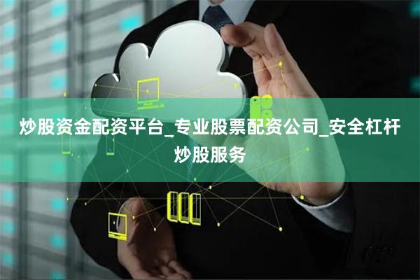 炒股资金配资平台_专业股票配资公司_安全杠杆炒股服务