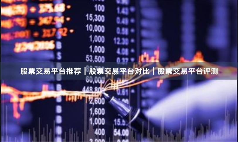 股票交易平台推荐｜股票交易平台对比｜股票交易平台评测