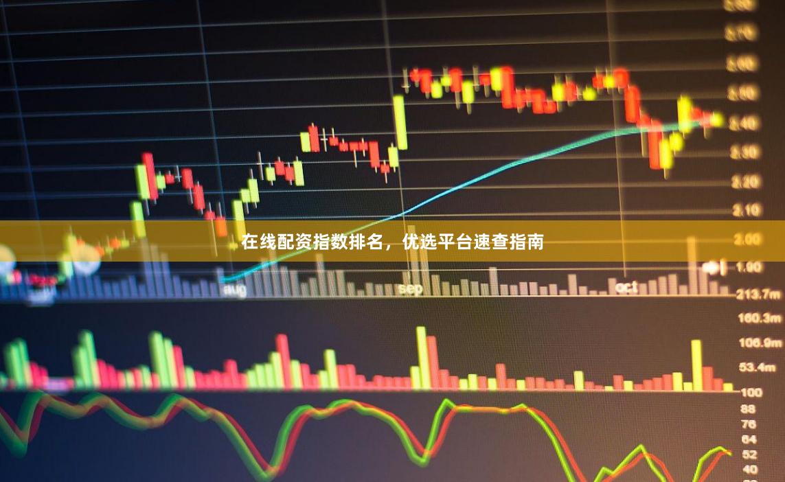 在线配资指数排名，优选平台速查指南