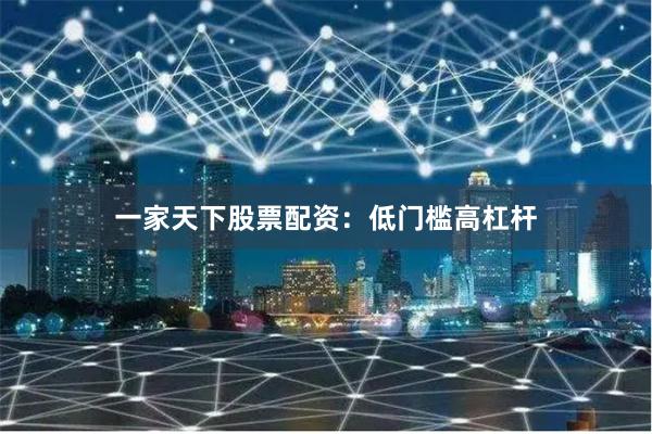 一家天下股票配资：低门槛高杠杆