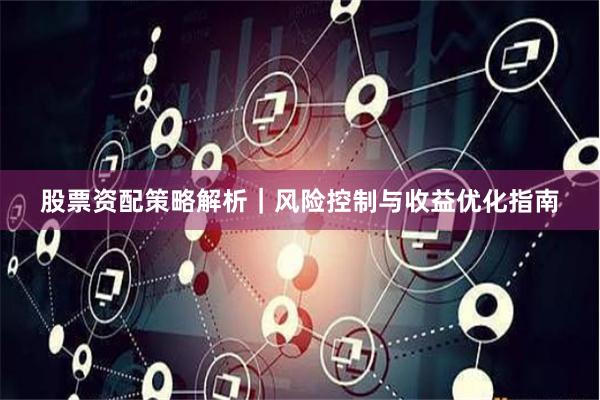 股票资配策略解析｜风险控制与收益优化指南