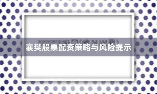 襄樊股票配资策略与风险提示