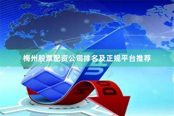 梅州股票配资公司排名及正规平台推荐