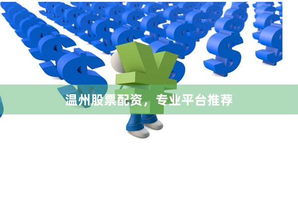 温州股票配资，专业平台推荐