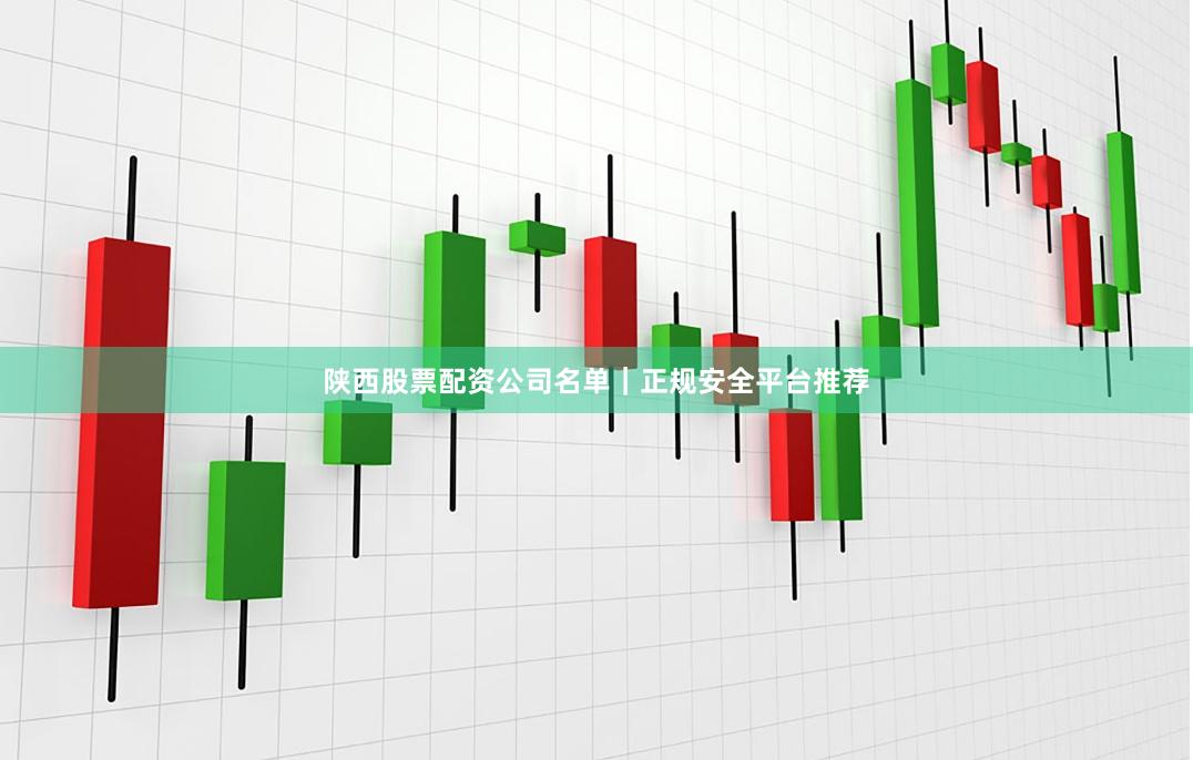 陕西股票配资公司名单｜正规安全平台推荐