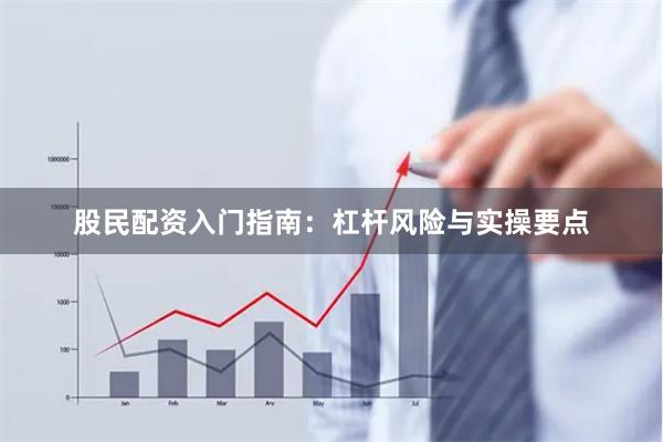 股民配资入门指南：杠杆风险与实操要点