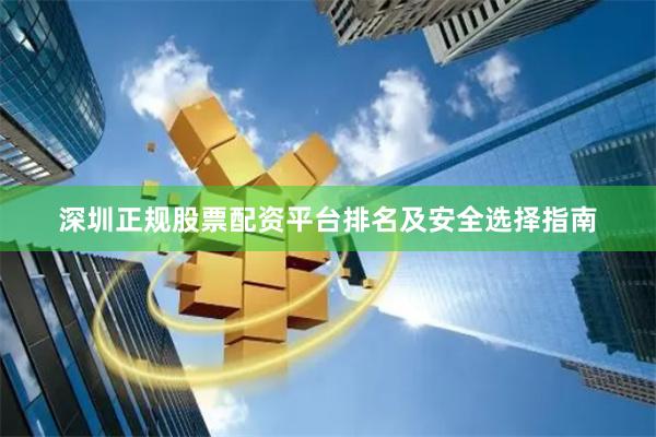 深圳正规股票配资平台排名及安全选择指南