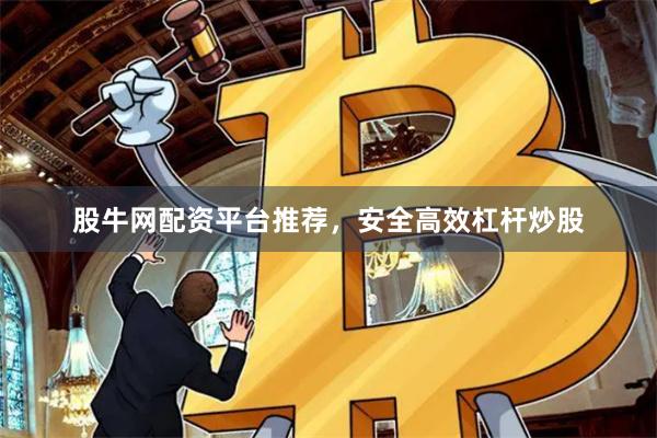 股牛网配资平台推荐，安全高效杠杆炒股